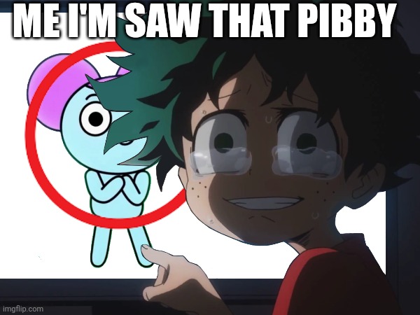 I'm saw that | ME I'M SAW THAT PIBBY | image tagged in pibby,reactions,caught in 4k | made w/ Imgflip meme maker