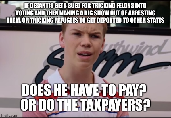 You Guys are Getting Paid | IF DESANTIS GETS SUED FOR TRICKING FELONS INTO VOTING AND THEN MAKING A BIG SHOW OUT OF ARRESTING THEM, OR TRICKING REFUGEES TO GET DEPORTED TO OTHER STATES; DOES HE HAVE TO PAY? 
OR DO THE TAXPAYERS? | image tagged in you guys are getting paid | made w/ Imgflip meme maker