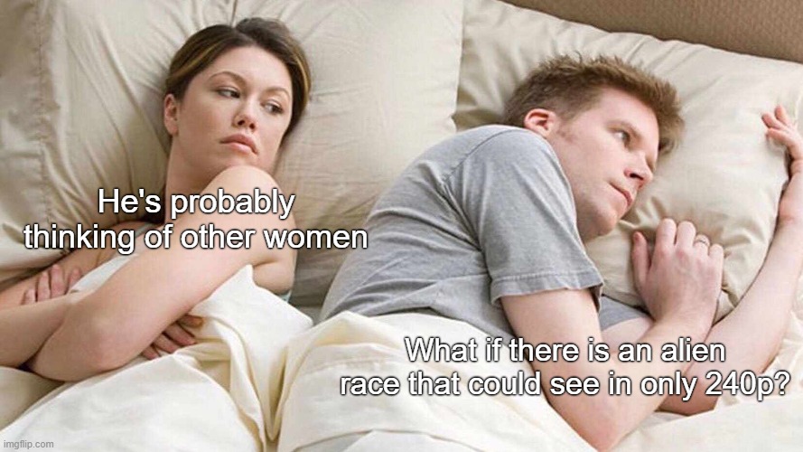They see us as blob aliens | He's probably thinking of other women; What if there is an alien race that could see in only 240p? | image tagged in memes,i bet he's thinking about other women,aliens | made w/ Imgflip meme maker