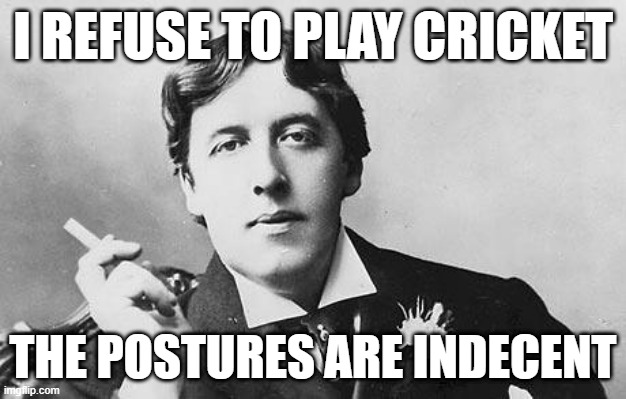 Wise words by Oscar Wilde | I REFUSE TO PLAY CRICKET; THE POSTURES ARE INDECENT | image tagged in oscar wilde,cricket | made w/ Imgflip meme maker