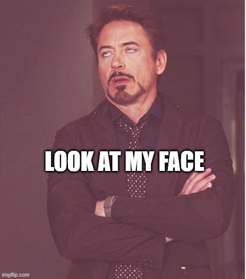 Face You Make Robert Downey Jr | LOOK AT MY FACE | image tagged in memes,face you make robert downey jr | made w/ Imgflip meme maker