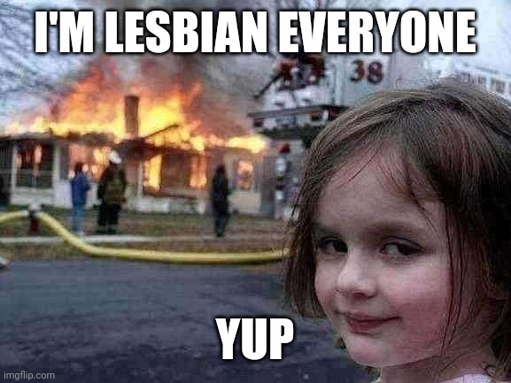 Yes I'm looking like lesbian, but l love it | I'M LESBIAN EVERYONE; YUP | image tagged in memes,disaster girl | made w/ Imgflip meme maker