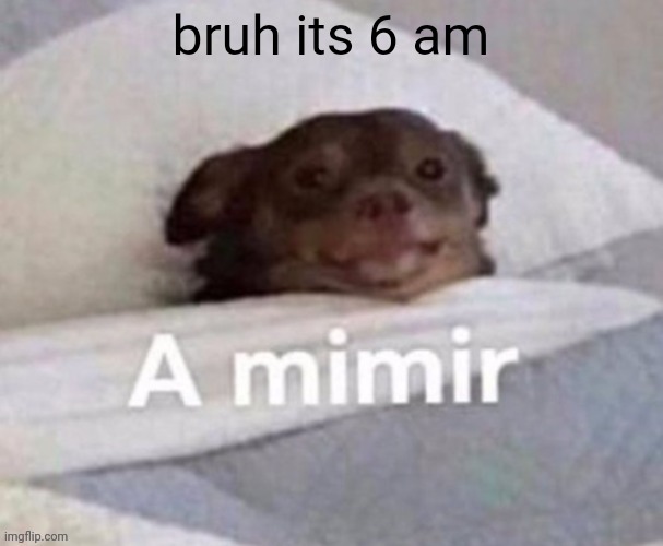 mimir | bruh its 6 am | image tagged in mimir | made w/ Imgflip meme maker