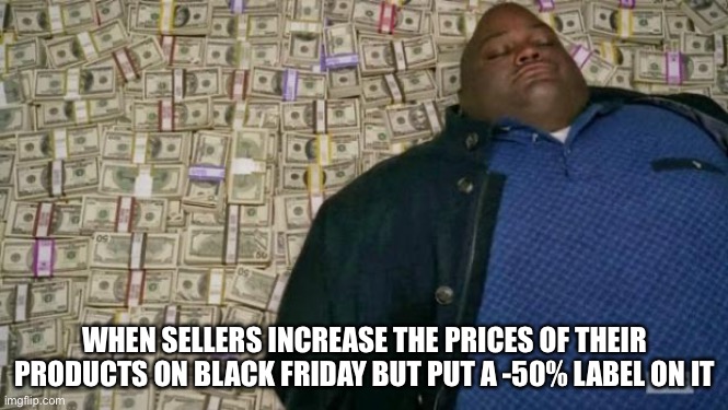 Black Friday | WHEN SELLERS INCREASE THE PRICES OF THEIR PRODUCTS ON BLACK FRIDAY BUT PUT A -50% LABEL ON IT | image tagged in huell money,memes,funny memes,cool | made w/ Imgflip meme maker