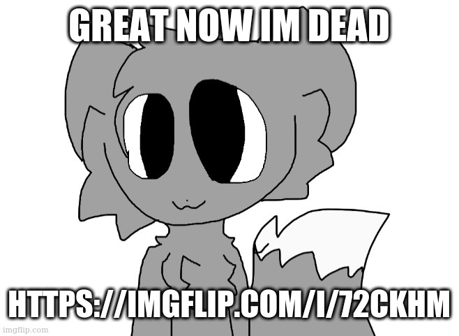 LordReaperus | GREAT NOW IM DEAD; HTTPS://IMGFLIP.COM/I/72CKHM | image tagged in lordreaperus | made w/ Imgflip meme maker