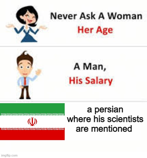 never ask persians where there scientists are mentioned | a persian where his scientists are mentioned | image tagged in never ask a woman her age,iran,persian,persia,persian scientists,history | made w/ Imgflip meme maker