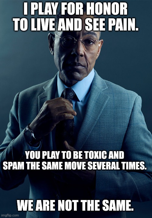 For honor sucks | I PLAY FOR HONOR TO LIVE AND SEE PAIN. YOU PLAY TO BE TOXIC AND SPAM THE SAME MOVE SEVERAL TIMES. WE ARE NOT THE SAME. | image tagged in gus fring we are not the same | made w/ Imgflip meme maker