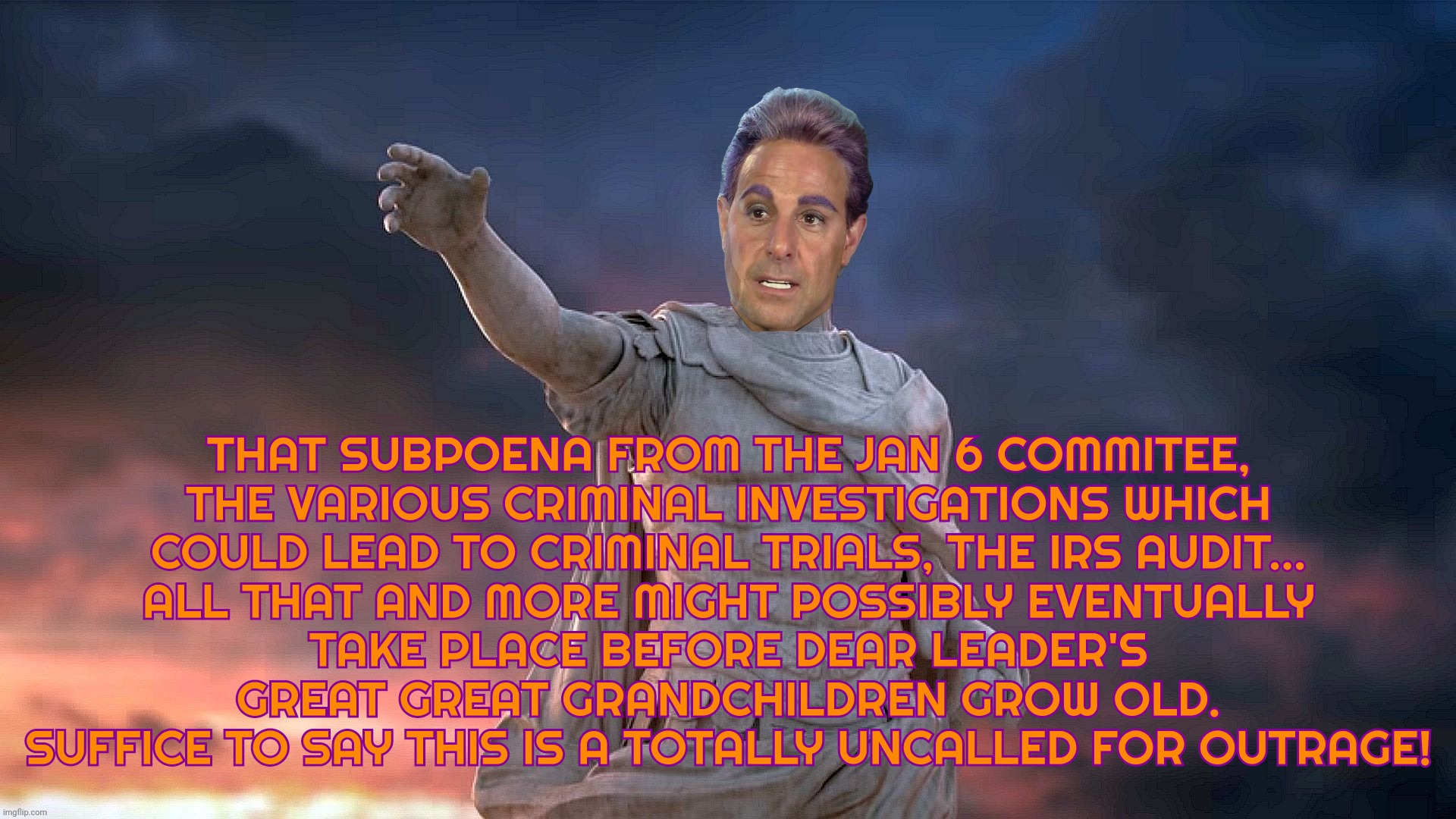 THAT SUBPOENA FROM THE JAN 6 COMMITEE,
THE VARIOUS CRIMINAL INVESTIGATIONS WHICH
COULD LEAD TO CRIMINAL TRIALS, THE IRS AUDIT...
ALL THAT AN | image tagged in caesar flickerman | made w/ Imgflip meme maker