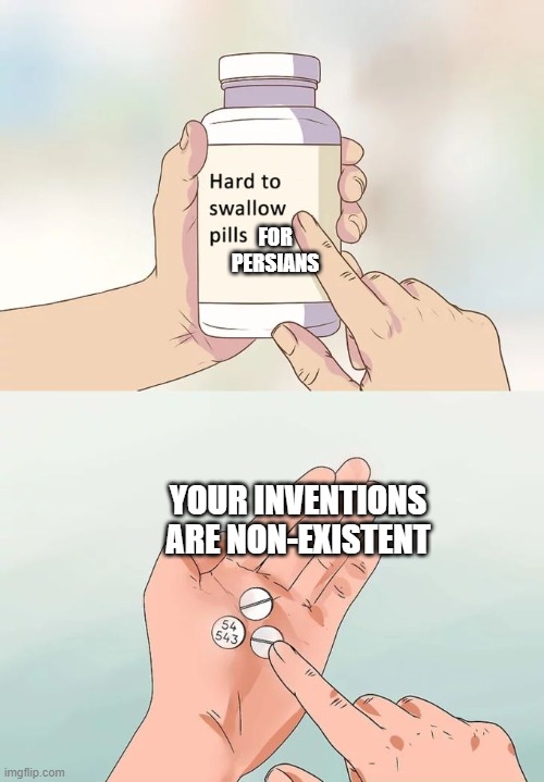 persian inventions | FOR PERSIANS; YOUR INVENTIONS ARE NON-EXISTENT | image tagged in memes,hard to swallow pills,iran,persia,persian scientists,persian | made w/ Imgflip meme maker