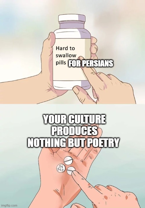 persian culture | FOR PERSIANS; YOUR CULTURE PRODUCES NOTHING BUT POETRY | image tagged in memes,hard to swallow pills,iran,persian,persia,persian scientists | made w/ Imgflip meme maker