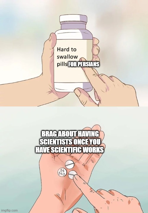 persian scientific works | FOR PERSIANS; BRAG ABOUT HAVING SCIENTISTS ONCE YOU HAVE SCIENTIFIC WORKS | image tagged in memes,hard to swallow pills,iran,persia,persian,persian scientists | made w/ Imgflip meme maker