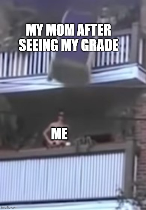 oh no | MY MOM AFTER SEEING MY GRADE; ME | image tagged in bed falling on a guy | made w/ Imgflip meme maker