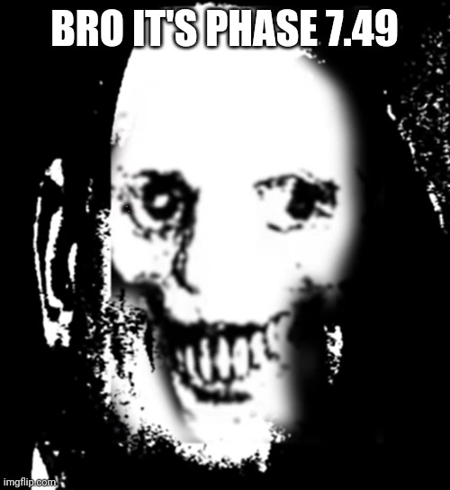 Message to those who upload this phase | BRO IT'S PHASE 7.49 | image tagged in phase version 2 | made w/ Imgflip meme maker