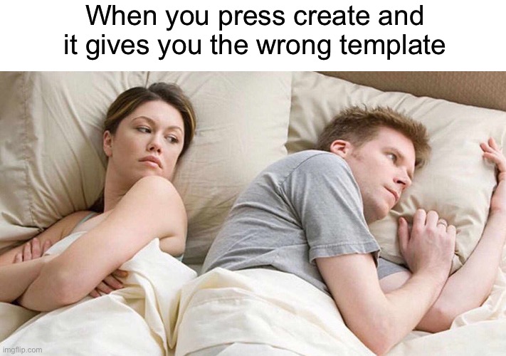 I Bet He's Thinking About Other Women Meme | When you press create and it gives you the wrong template | image tagged in memes,i bet he's thinking about other women | made w/ Imgflip meme maker