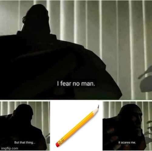 *internal screaming* | image tagged in i fear no man,pencil breaking | made w/ Imgflip meme maker