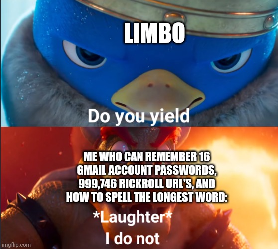 If you know, you know. | LIMBO; ME WHO CAN REMEMBER 16 GMAIL ACCOUNT PASSWORDS, 999,746 RICKROLL URL'S, AND HOW TO SPELL THE LONGEST WORD: | image tagged in do you yield | made w/ Imgflip meme maker