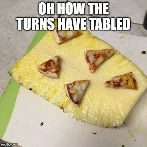 What such abomination | OH HOW THE TURNS HAVE TABLED | image tagged in pizza on pineapple | made w/ Imgflip meme maker