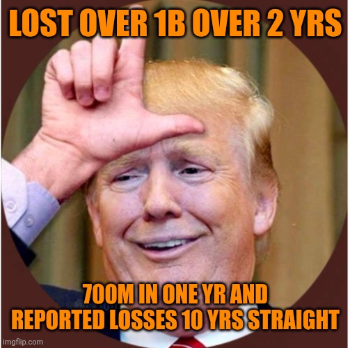 Trumpy trump rump | LOST OVER 1B OVER 2 YRS; 700M IN ONE YR AND REPORTED LOSSES 10 YRS STRAIGHT | made w/ Imgflip meme maker