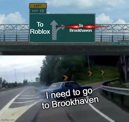 Left Exit 12 Off Ramp | To Roblox; To Brookhaven; I need to go to Brookhaven | image tagged in memes,left exit 12 off ramp | made w/ Imgflip meme maker