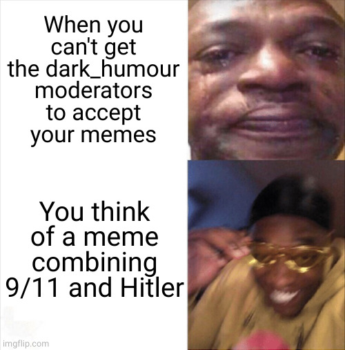 Head into the dark | When you
can't get
the dark_humour
moderators
to accept
your memes; You think of a meme combining 9/11 and Hitler | image tagged in sad happy,911,hitler,dark humor,mods | made w/ Imgflip meme maker