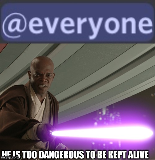 I posted an image of @everyone in a server | HE IS TOO DANGEROUS TO BE KEPT ALIVE | image tagged in he's too dangerous to be left alive | made w/ Imgflip meme maker