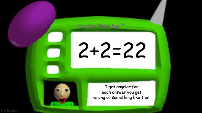 Baldi Can you think pad | 2+2=22 I get angrier for each answer you get wrong or something like that | image tagged in baldi can you think pad | made w/ Imgflip meme maker