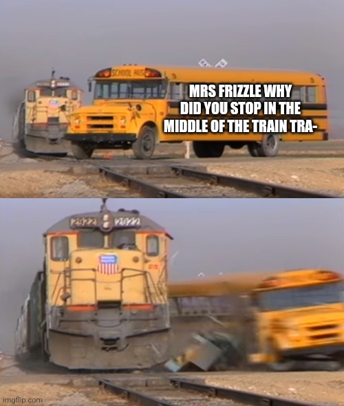The magic shool bus be like: | MRS FRIZZLE WHY DID YOU STOP IN THE MIDDLE OF THE TRAIN TRA- | image tagged in a train hitting a school bus,bus,train,memes,funny,mrs frizzle | made w/ Imgflip meme maker