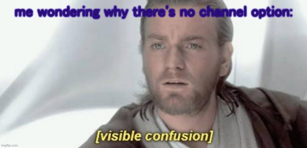 Visible Confusion | me wondering why there's no channel option: | image tagged in visible confusion | made w/ Imgflip meme maker