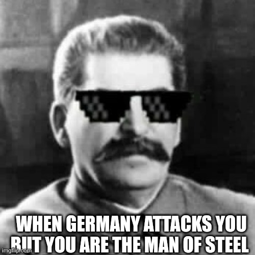 Stalin mlg | WHEN GERMANY ATTACKS YOU
BUT YOU ARE THE MAN OF STEEL | image tagged in sunglasses stalin,stalin,giga chad,germany,russia,soviet union | made w/ Imgflip meme maker