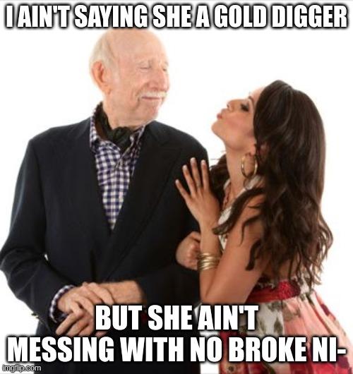 Gold digger | I AIN'T SAYING SHE A GOLD DIGGER; BUT SHE AIN'T MESSING WITH NO BROKE NI- | image tagged in gold digger | made w/ Imgflip meme maker
