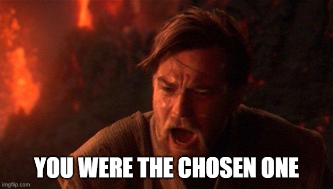 You Were The Chosen One (Star Wars) Meme | YOU WERE THE CHOSEN ONE | image tagged in memes,you were the chosen one star wars | made w/ Imgflip meme maker