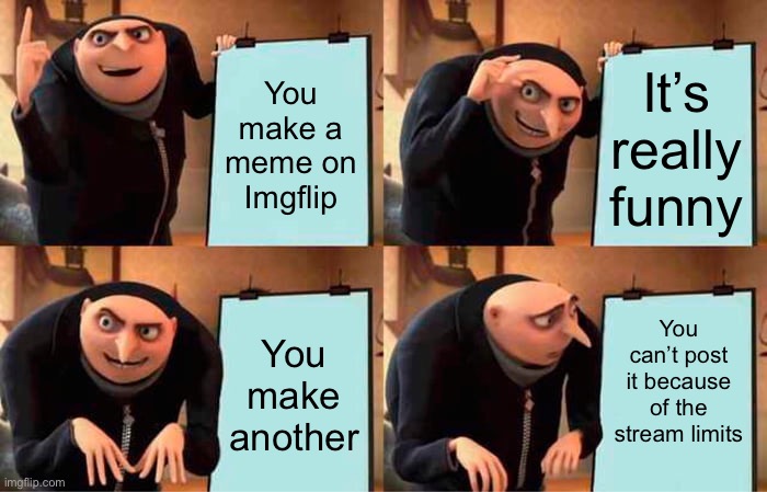 This happens way too often | You make a meme on Imgflip; It’s really funny; You can’t post it because of the stream limits; You make another | image tagged in memes,gru's plan | made w/ Imgflip meme maker