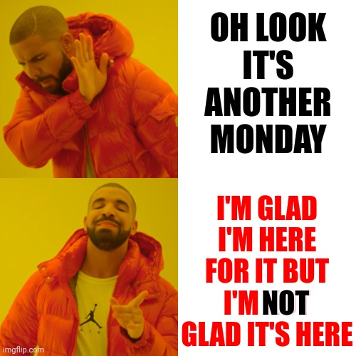 Monday.  The Most Responsible Day Of The Week |  OH LOOK; IT'S ANOTHER MONDAY; I'M GLAD I'M HERE FOR IT BUT I'M NOT GLAD IT'S HERE; NOT | image tagged in memes,drake hotline bling,mondays,monday,ugh,responsibility | made w/ Imgflip meme maker