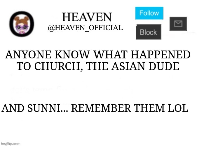 I'm getting flashbacks | ANYONE KNOW WHAT HAPPENED TO CHURCH, THE ASIAN DUDE; AND SUNNI... REMEMBER THEM LOL | image tagged in heaven s template | made w/ Imgflip meme maker