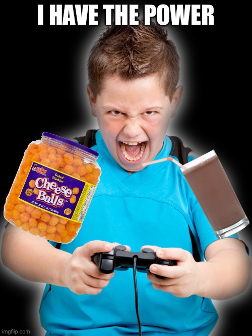 with the choccy milk and the cheez balls | I HAVE THE POWER | image tagged in gaming,kids | made w/ Imgflip meme maker