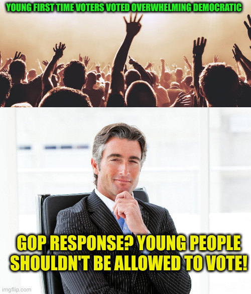 When you message sucks, disenfranchise those that don't like it | YOUNG FIRST TIME VOTERS VOTED OVERWHELMING DEMOCRATIC; GOP RESPONSE? YOUNG PEOPLE SHOULDN'T BE ALLOWED TO VOTE! | image tagged in youth,gop hypocrite | made w/ Imgflip meme maker