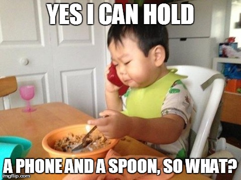 YES I CAN HOLD A PHONE AND A SPOON, SO WHAT? | image tagged in AdviceAnimals | made w/ Imgflip meme maker