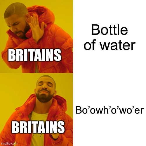 britians be like |  Bottle of water; BRITAINS; Bo’owh’o’wo’er; BRITAINS | image tagged in memes,drake hotline bling,british | made w/ Imgflip meme maker