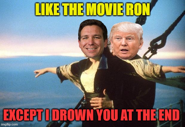 titanic | LIKE THE MOVIE RON EXCEPT I DROWN YOU AT THE END | image tagged in titanic | made w/ Imgflip meme maker