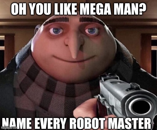 Gru Gun | OH YOU LIKE MEGA MAN? NAME EVERY ROBOT MASTER | image tagged in gru gun | made w/ Imgflip meme maker