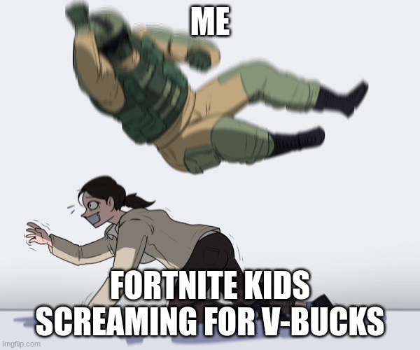 wfvfbgh | ME; FORTNITE KIDS SCREAMING FOR V-BUCKS | image tagged in rainbow six - fuze the hostage | made w/ Imgflip meme maker