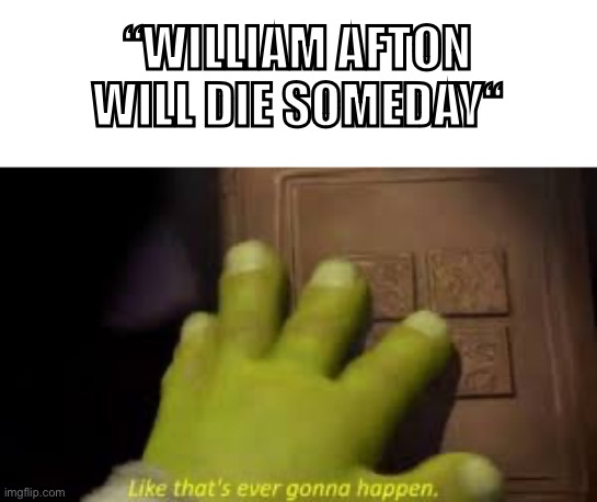 Shrek book closing mene | “WILLIAM AFTON WILL DIE SOMEDAY“ | image tagged in shrek book closing mene | made w/ Imgflip meme maker