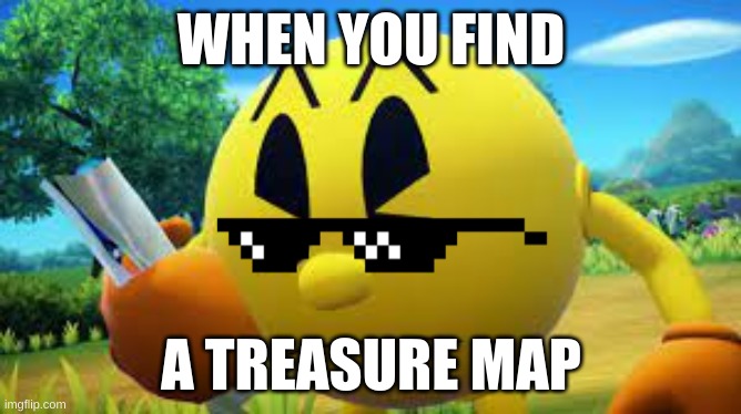 When you find a treasure map | WHEN YOU FIND; A TREASURE MAP | image tagged in pacman | made w/ Imgflip meme maker