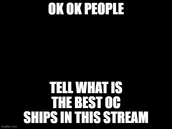 Couples are also allowed. | OK OK PEOPLE; TELL WHAT IS THE BEST OC SHIPS IN THIS STREAM | made w/ Imgflip meme maker