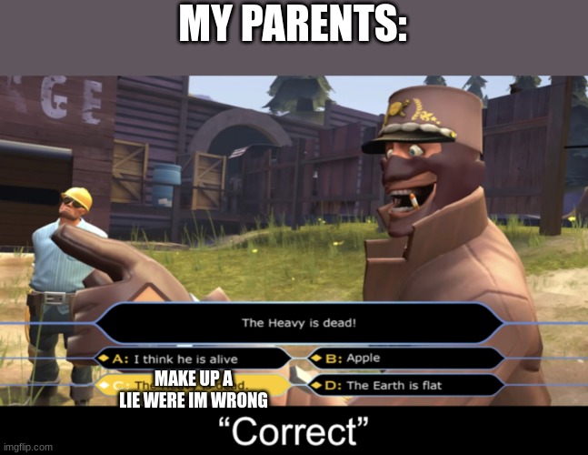 correct | MY PARENTS:; MAKE UP A LIE WERE IM WRONG | image tagged in spy correct | made w/ Imgflip meme maker