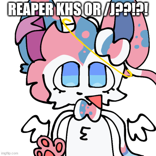 sylceon | REAPER KHS OR /J??!?! | image tagged in sylceon | made w/ Imgflip meme maker