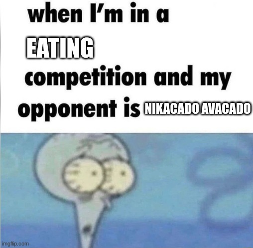 he will probably eat me after | EATING; NIKACADO AVACADO | image tagged in whe i'm in a competition and my opponent is | made w/ Imgflip meme maker