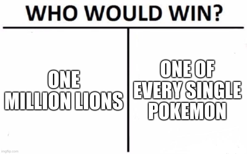 Who Would Win? | ONE MILLION LIONS; ONE OF EVERY SINGLE POKEMON | image tagged in memes,who would win | made w/ Imgflip meme maker