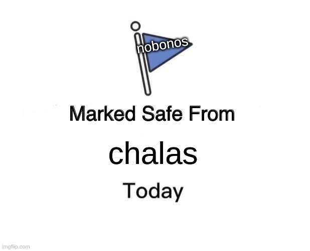 ahaha | nobonos; chalas | image tagged in memes,marked safe from | made w/ Imgflip meme maker