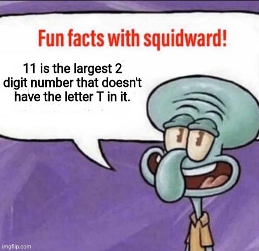 Fun Facts with Squidward | 11 is the largest 2 digit number that doesn't have the letter T in it. | image tagged in fun facts with squidward | made w/ Imgflip meme maker